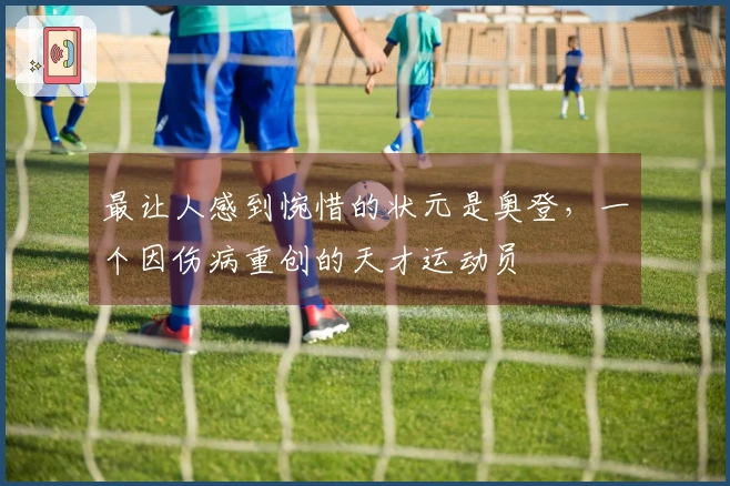 最让人感到惋惜的状元是奥登，一个因伤病重创的天才运动员