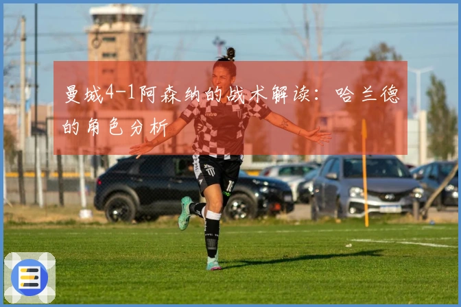 曼城4-1阿森纳的战术解读：哈兰德的角色分析
