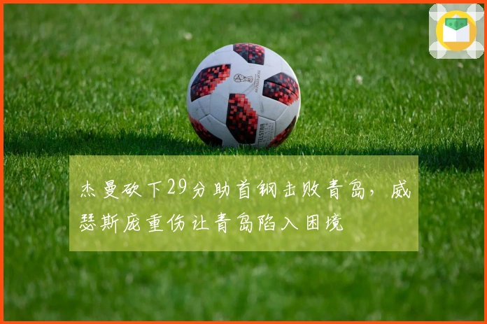 杰曼砍下29分助首钢击败青岛，威瑟斯庞重伤让青岛陷入困境