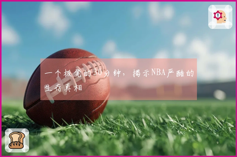一个板凳的30分钟，揭示NBA严酷的生存真相