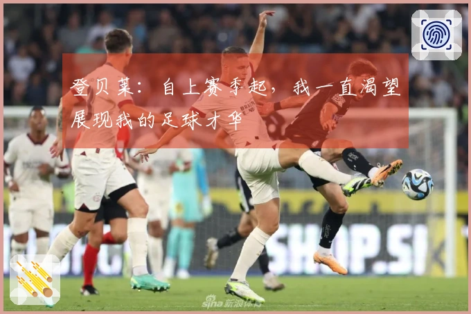 登贝莱：自上赛季起，我一直渴望展现我的足球才华