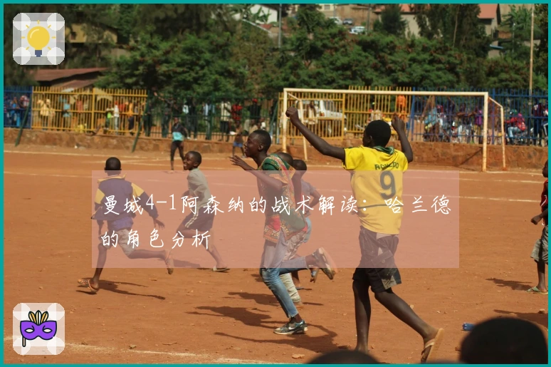 曼城4-1阿森纳的战术解读：哈兰德的角色分析