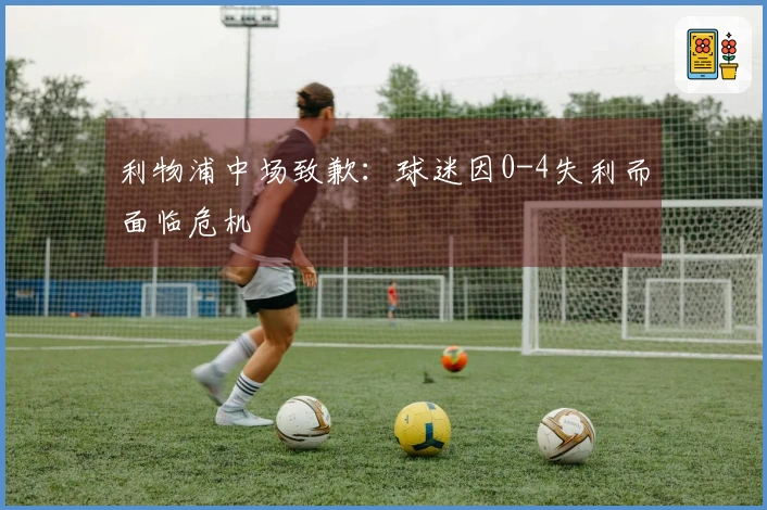 利物浦中场致歉：球迷因0-4失利而面临危机