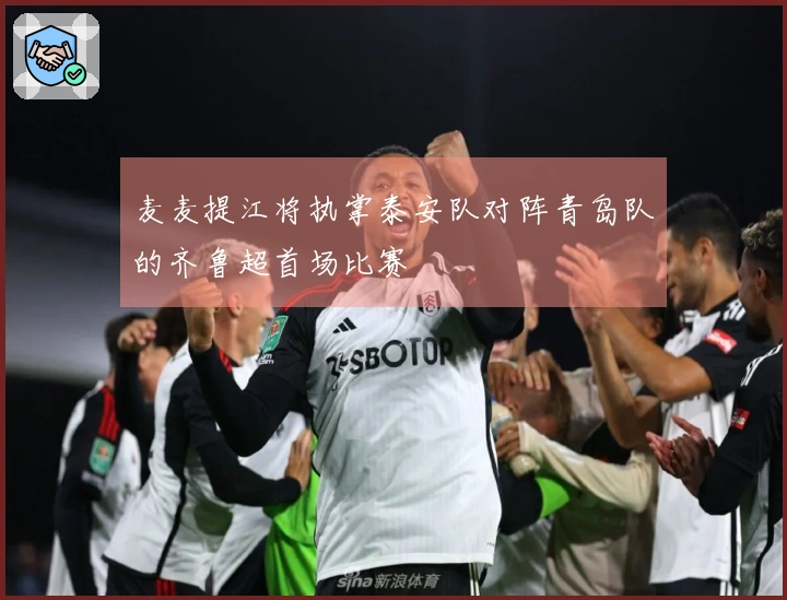 麦麦提江将执掌泰安队对阵青岛队的齐鲁超首场比赛