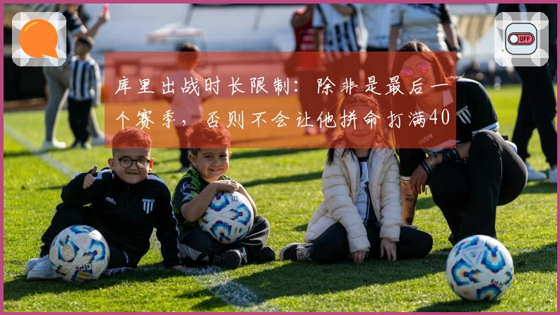 库里出战时长限制：除非是最后一个赛季，否则不会让他拼命打满40分钟