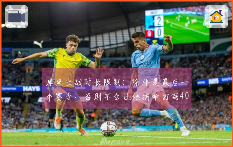 库里出战时长限制：除非是最后一个赛季，否则不会让他拼命打满40分钟