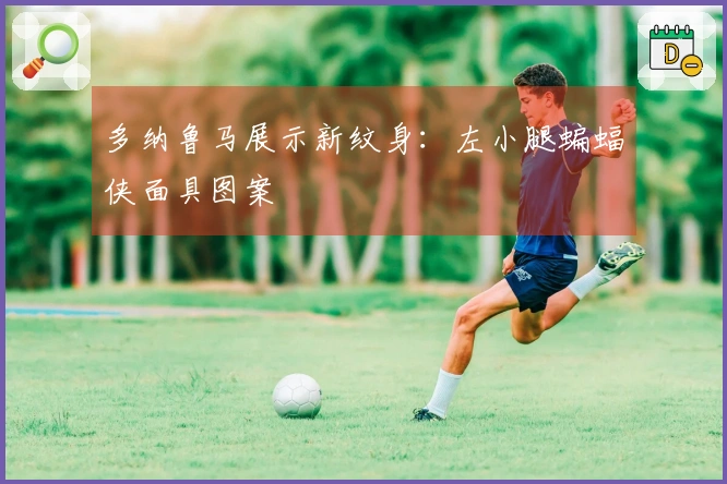 多纳鲁马展示新纹身：左小腿蝙蝠侠面具图案
