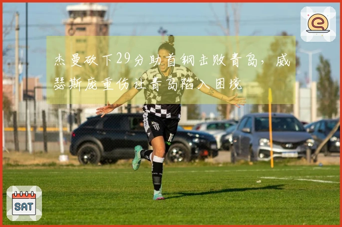 杰曼砍下29分助首钢击败青岛，威瑟斯庞重伤让青岛陷入困境